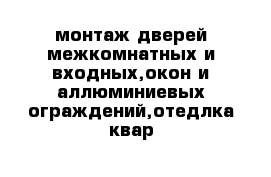 монтаж дверей межкомнатных и входных,окон и аллюминиевых ограждений,отедлка квар